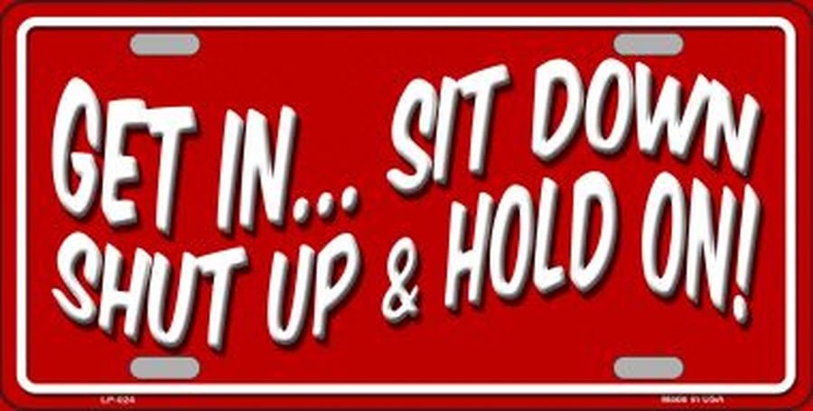 Get In Sit Down Shut Up And Hold On Metal License Plate